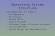 Operating System Structure Introduction of Topics –OS Components –OS Services –System Calls –System Programs –Different types of System Structure –Virtual.