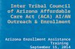Inter Tribal Council of Arizona Affordable Care Act (ACA) AI/AN Outreach & Enrollment Arizona Enrollment Assistance Training September 15, 2014 1.