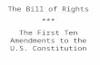 The Bill of Rights *** The First Ten Amendments to the U.S. Constitution.