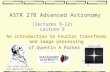 1 ASTR 278 Advanced Astronomy An introduction to Fourier Transforms and image processing (lectures 9-12) Lecture 9 Prof.Quentin A Parker 1768-1830 Fourier.
