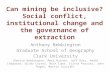 Can mining be inclusive? Social conflict, institutional change and the governance of extraction Anthony Bebbington Graduate School of Geography Clark University.