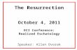 The Resurrection October 4, 2011 ECI Conference: Realized Eschatology Speaker: Allen Dvorak.