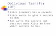 Oblivious Transfer (OT) Alice (sender) has n secrets Alice wants to give k secrets to Bob Bob wants the secrets but does not want Alice to know which secrets.