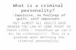 What is a criminal personality? Impulsive, no feelings of guilt, self important. BUT ALMOST ALL ADULTS HAVE BROKEN THE LAW AT SOME POINT IN THEIR LIVES.