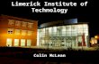 Limerick Institute of Technology Colin McLean. Over 150 Years old 3 Locations 4377 Full Time Students 850 Part Time Students 1008 Apprentice Craft Students.