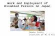 Work and Employment of Disabled Persons in Japan Naoko Saito Director of WI & WIJ.