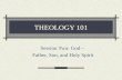 THEOLOGY 101 Session Two: God – Father, Son, and Holy Spirit.