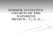 BORDER INITIATIVE CHURCH OF THE NAZARENE MEXICO – U. S. A.