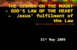 THE SERMON ON THE MOUNT - GOD’S LAW OF THE HEART - Jesus’ fulfilment of the Law 31 st May 2009.
