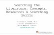 Searching the Literature: Concepts, Resources & Searching Skills Victoria H. Goode, MLIS Clinical Informationist Welch Medical Library vgoode1@jhmi.edu.