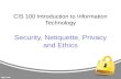 CIS 100 Introduction to Information Technology Security, Netiquette, Privacy and Ethics.