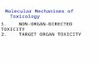 1. NON-ORGAN-DIRECTED TOXICITY 2. TARGET ORGAN TOXICITY Molecular Mechanisms of Toxicology.