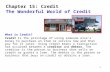 1 Chapter 15: Credit The Wonderful World of Credit What is Credit? Credit is the privilege of using someone else’s money to purchase an item or service.