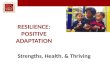RESILIENCE: POSITIVE ADAPTATION Strengths, Health, & Thriving.