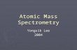Atomic Mass Spectrometry Yongsik Lee 2004. Introduction ► Atomic mass spectrometry  Versatile and widely used tool  All elements can be determined ►