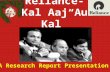 Reliance- ”Kal Aaj Aur Kal” A Research Report Presentation.