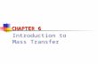 Introduction to Mass Transfer CHAPTER 6. Introduction Three fundamental transfer processes: i) Momentum transfer ii) Heat transfer iii) Mass transfer.