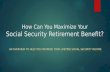 How Can You Maximize Your Social Security Retirement Benefit? AN OVERVIEW TO HELP YOU MAXIMIZE YOUR LIFETIME SOCIAL SECURITY INCOME.