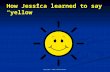 Copyright © 2010 Caroline Bowen How Jessica learned to say “yellow”