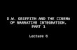 D.W. G RIFFITH AND THE CINEMA OF NARRATIVE INTEGRATION, PART 1 Lecture 6.