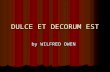 DULCE ET DECORUM EST by WILFRED OWEN Biography World War I poetry World War I poetry Shatters the illusion of the glory of war Shatters the illusion.