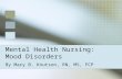 Mental Health Nursing: Mood Disorders By Mary B. Knutson, RN, MS, FCP.