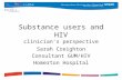 Substance users and HIV clinician’s perspective Sarah Creighton Consultant GUM/HIV Homerton Hospital.