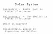 Solar System Geocentric = Earth (geo) is center of universe Heliocentric = Sun (helio) is center of universe Which is correct? Heliocentric… proved by.