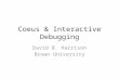 Coeus & Interactive Debugging David B. Harrison Brown University.