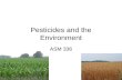 Pesticides and the Environment ASM 336. Pesticides Goal: to stop or limit pest occurrence Types: –Insecticides – kill insects –Herbicides – kill weeds.