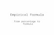 Empirical Formula From percentage to formula. The Empirical Formula The lowest whole number ratio of elements in a compound. The molecular formula the.