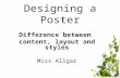 Designing a Poster Difference between content, layout and styles Miss Allgar.