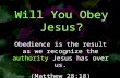 Will You Obey Jesus? Obedience is the result as we recognize the authority Jesus has over us. (Matthew 28:18)