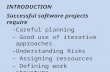 INTRODUCTION Successful software projects require – Careful planning – Good use of iterative approaches. – Understanding Risks – Assigning ressources –