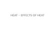 HEAT – EFFECTS OF HEAT. Effects of Heat Some daily life examples on effect of Heat on Matter. 1.Snow Melts, Water boils and gradually disappears. 2.Rise.