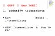 從 GEPT 到 New TOEIC I. Identify Assessments GEPT (basic 、 Intermediate) GEPT Intermediate & New TOEIC.