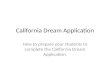 California Dream Application How to prepare your students to complete the California Dream Application.