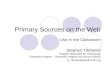 Primary Sources on the Web Use in the Classroom Stephen Titchenal Program Specialist for Technology Cleveland Heights – University Heights City School.