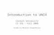 Introduction to UNIX Cornell University CS 316 – Fall 2006 Slides by Michael Siegenthaler.