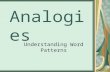Analogies Understanding Word Patterns. Word Analogies Analogies develop logic. Analyze two words and identify the relationship between them. Find another.