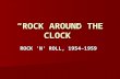 “ROCK AROUND THE CLOCK” ROCK ’N’ ROLL, 1954–1959.