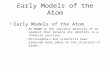 Early Models of the Atom –An atom is the smallest particle of an element that retains its identity in a chemical reaction. –Philosophers and scientists.