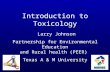 Introduction to Toxicology Larry Johnson Partnership for Environmental Education and Rural health (PEER) Texas A & M University.