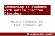 Connecting to Students with Autism Spectrum Disorders Melissa Alexander, PhD Susan Schwager, EdD.