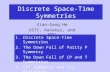 Discrete Space-Time Symmetries Xiao-Gang He USTC, Nanakai, and NTU 1. Discrete Space-Time Symmetries 2. The Down Fall of Parity P Symmetry 3. The Down.