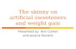 The skinny on artificial sweeteners and weight gain Presented by Ann Cohen and Jessica Kovarik.