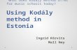 “What does Kodály method offer for music schools today?” “What does Kodály method offer for music schools today?” Using Kodály method in Estonia Ingrid.