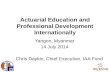 Actuarial Education and Professional Development Internationally Yangon, Myanmar 14 July 2014 Chris Daykin, Chief Executive, IAA Fund.