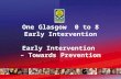 One Glasgow 0 to 8 Early Intervention Early Intervention – Towards Prevention.