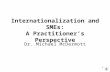 1 Internationalization and SMEs: A Practitioner’s Perspective Dr. Michael McDermott.